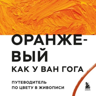 Обложка книги «Оранжевый как у Ван Гога. Путеводитель по цвету в живописи»