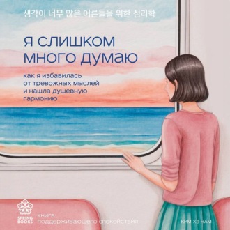 Обложка книги «Я слишком много думаю. Как я избавилась от тревожных мыслей и нашла душевную гармонию»