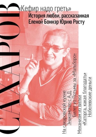 Обложка книги «Сахаров. «Кефир надо греть». История любви, рассказанная Еленой Боннэр Юрию Росту»