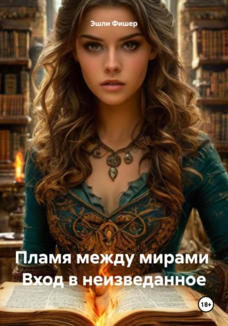 Эшли Фишер. Пламя между мирами Вход в неизведанное