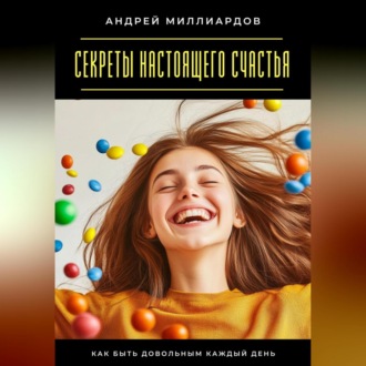 Обложка книги «Секреты настоящего счастья. Как быть довольным каждый день»