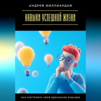 Обложка книги «Навыки успешной жизни. Как построить своё идеальное будущее»