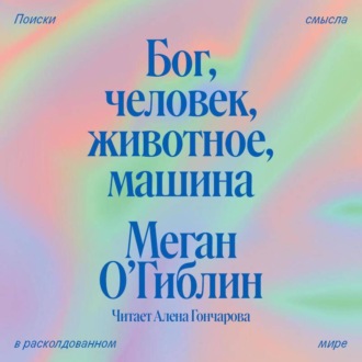 Обложка книги «Бог, человек, животное, машина. Поиски смысла в расколдованном мире»
