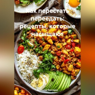 Обложка книги «Как перестать переедать: рецепты, которые насыщают»