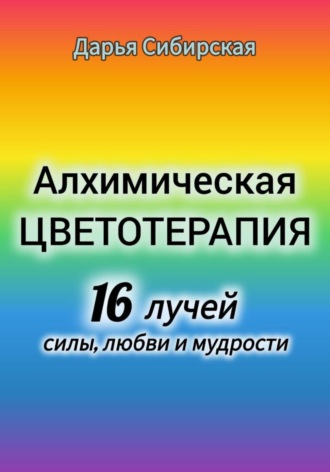 Обложка книги «Алхимическая цветотерапия. 16 лучей силы, любви и мудрости»