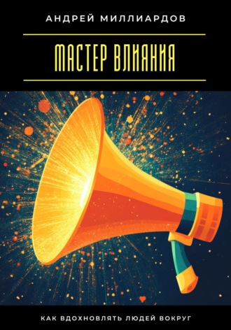 Обложка книги «Мастер влияния. Как вдохновлять людей вокруг»
