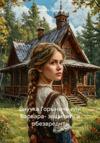 Наталия Владимировна Ушакова. Внучка Горыныча или Варвара- защитить и обезвредить