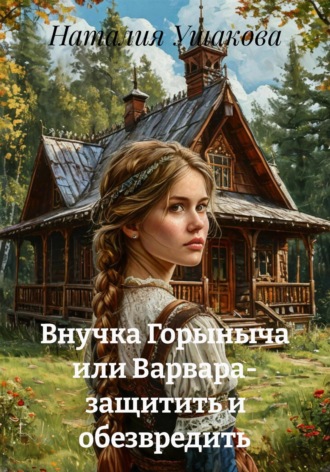 Наталия Владимировна Ушакова. Внучка Горыныча или Варвара- защитить и обезвредить