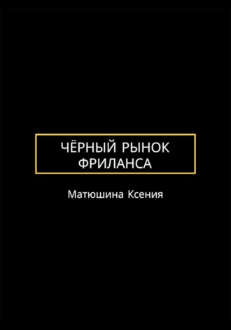 Ксения Викторовна Матюшина. Чёрный рынок фриланса