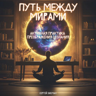 Обложка книги «ПУТЬ МЕЖДУ МИРАМИ: Активная Практика Преображения Сознания»