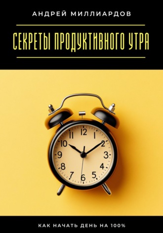 Обложка книги «Секреты продуктивного утра. Как начать день на 100%»