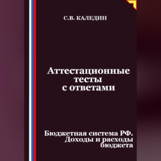 Обложка книги «Аттестационные тесты с ответами. Бюджетная система РФ. Доходы и расходы бюджета»