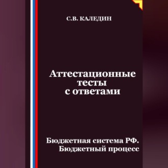 Обложка книги «Аттестационные тесты с ответами. Бюджетная система РФ. Бюджетный процесс»