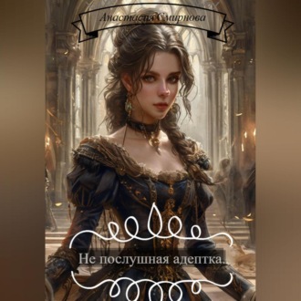 Обложка книги «Не послушная адептка!»