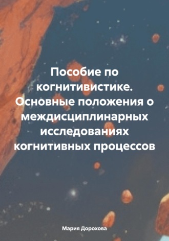 Обложка книги «Пособие по когнитивистике. Основные положения о междисциплинарных исследованиях когнитивных процессов»