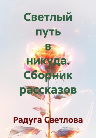 Обложка книги «Светлый путь в никуда. Сборник рассказов»