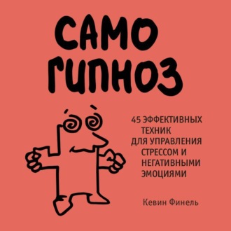 Обложка книги «Самогипноз. 45 эффективных техник для управления стрессом и негативными эмоциями»