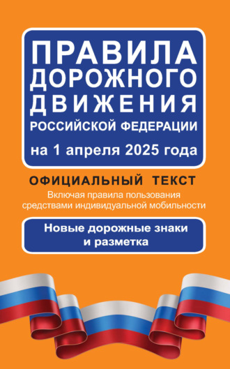 Обложка книги «Правила дорожного движения Российской Федерации на 1 апреля 2025 года. Официальный текст. Включая правила пользования средствами индивидуальной мобильности. Новые дорожные знаки и разметка»