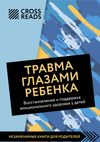 Обложка книги «Саммари книги «Травма глазами ребенка. Восстановление и поддержка эмоционального здоровья у детей»»