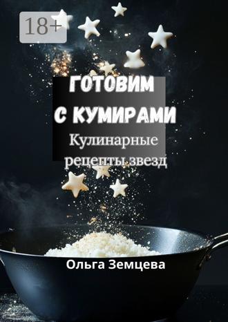 Обложка книги «Готовим с кумирами. Кулинарные рецепты звезд»