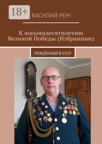 Обложка книги «К восьмидесятилетию Великой Победы (Избранные). Рождённый в СССР»