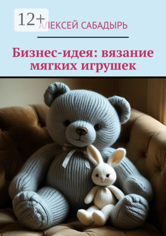 Обложка книги «Бизнес-идея: вязание мягких игрушек»