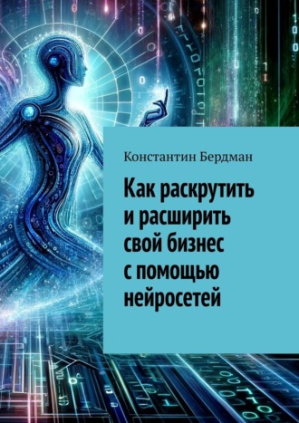 Обложка книги «Как раскрутить и расширить свой бизнес с помощью нейросетей»