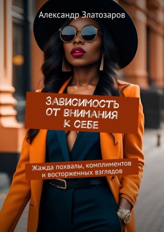 Обложка книги «Зависимость от внимания к себе. Жажда похвалы, комплиментов и восторженных взглядов»