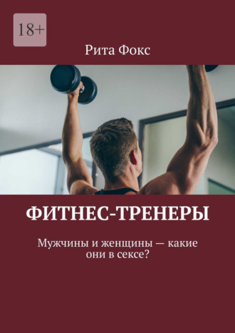 Обложка книги «Фитнес-тренеры. Мужчины и женщины – какие они в сексе?»