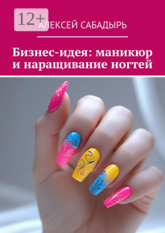 Обложка книги «Бизнес-идея: маникюр и наращивание ногтей»