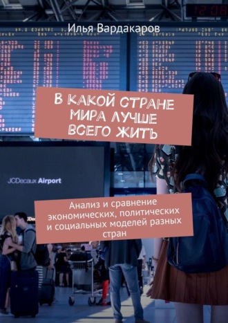 Обложка книги «В какой стране мира лучше всего жить. Анализ и сравнение экономических, политических и социальных моделей разных стран»