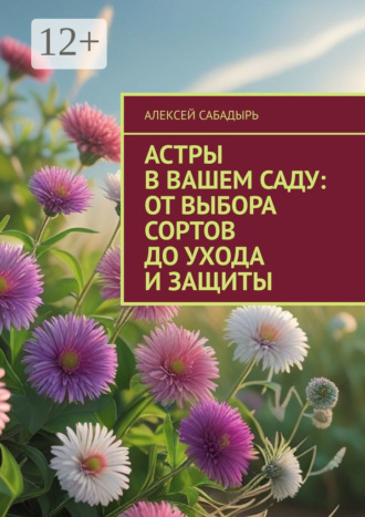 Алексей Сабадырь. Астры в вашем саду: от выбора сортов до ухода и защиты
