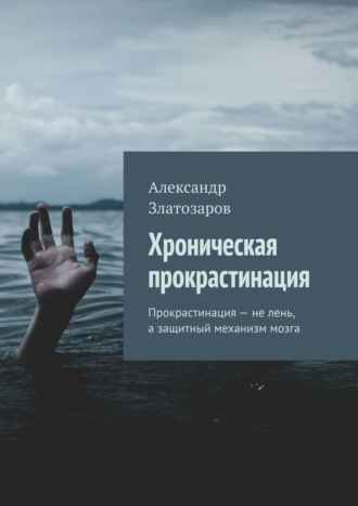 Обложка книги «Хроническая прокрастинация. Прокрастинация – не лень, а защитный механизм мозга»