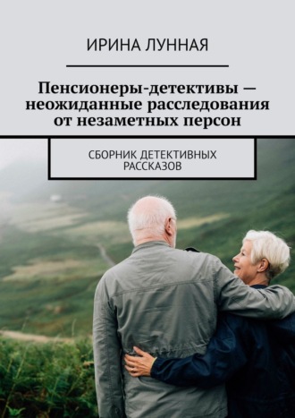 Обложка книги «Пенсионеры-детективы – неожиданные расследования от незаметных персон. Сборник детективных рассказов»