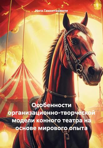 Обложка книги «Особенности организационно-творческой модели конного театра на основе мирового опыта»