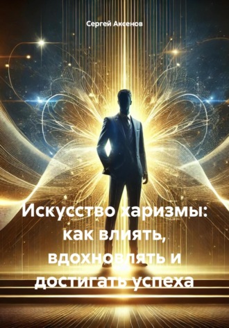 Обложка книги «Искусство харизмы: как влиять, вдохновлять и достигать успеха»