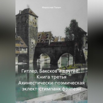 Обложка книги «Гитлер, Баксков и другие… Книга третья Ахинестически-поэмическая эклект-стимпанк фэнтези»