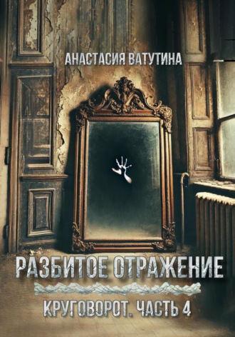 Анастасия Ватутина. Разбитое отражение. Круговорот. Часть 4