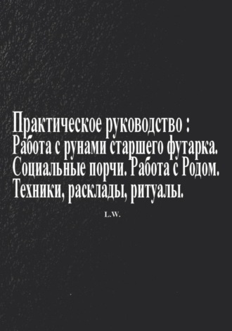 Обложка книги «Практическое руководство по работе с рунами старшего футарка в теме: Социальные порчи, работа с родом, техники, расклады, ритуалы»