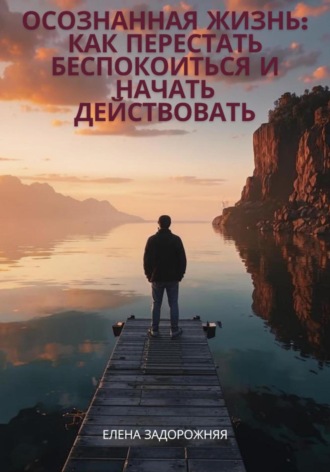 Обложка книги «Осознанная жизнь: Как перестать беспокоиться и начать действовать»