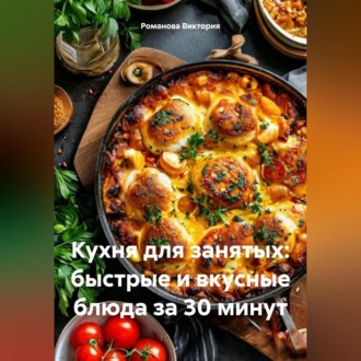 Обложка книги «Кухня для занятых: быстрые и вкусные блюда за 30 минут»