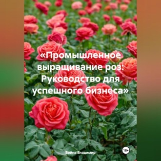 Обложка книги ««Промышленное выращивание роз: Руководство для успешного бизнеса»»