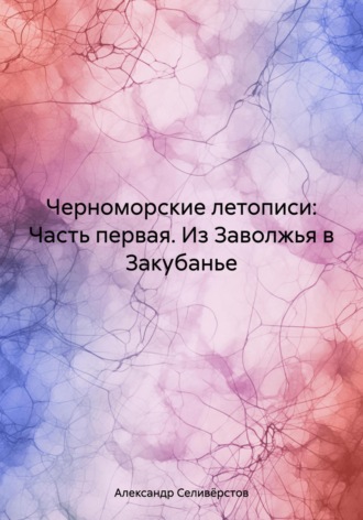 Обложка книги «Черноморские летописи: Часть первая. Из Заволжья в Закубанье»