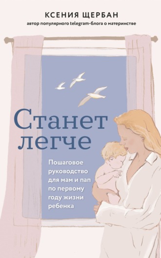 Обложка книги «Станет легче. Пошаговое руководство для мам и пап по первому году жизни ребенка»