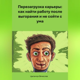 Обложка книги «Перезагрузка карьеры: как найти работу после выгорания и не сойти с ума»