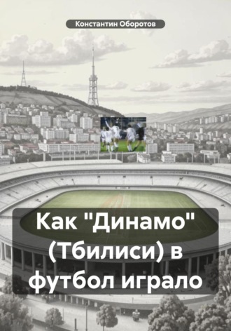 Обложка книги «Как «Динамо» (Тбилиси) в футбол играло»