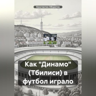 Обложка книги «Как «Динамо» (Тбилиси) в футбол играло»