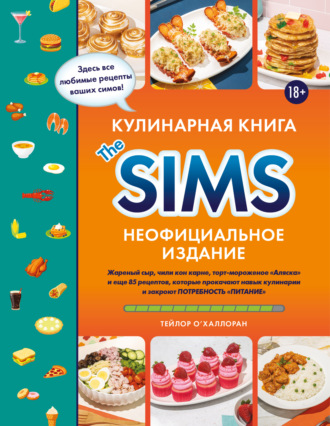 Обложка книги «Кулинарная книга The Sims. Неофициальное издание. Жареный сыр, чили кон карне, торт-мороженое «Аляска» и еще 85 рецептов, которые прокачают навык кулинарии и закроют потребность «Питание»»