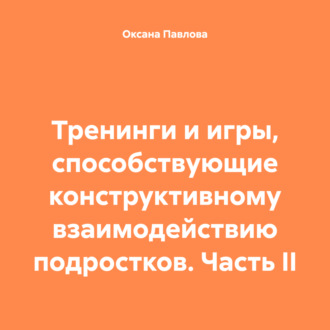 Обложка книги «Тренинги и игры, способствующие конструктивному взаимодействию подростков. Часть II»