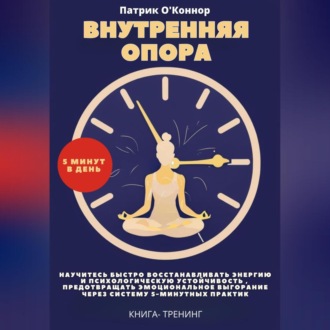 Обложка книги «Внутреняя опора. 5 минут в день. Научитесь быстро восстанавливать энергию и психологическую устойчивость , предотвращать эмоциональное выгорание через систему 5-минутных практик»